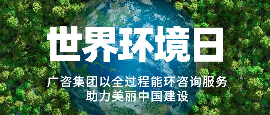 六五环境日丨广咨集团以全过程能环咨询服务助力美丽中国建设